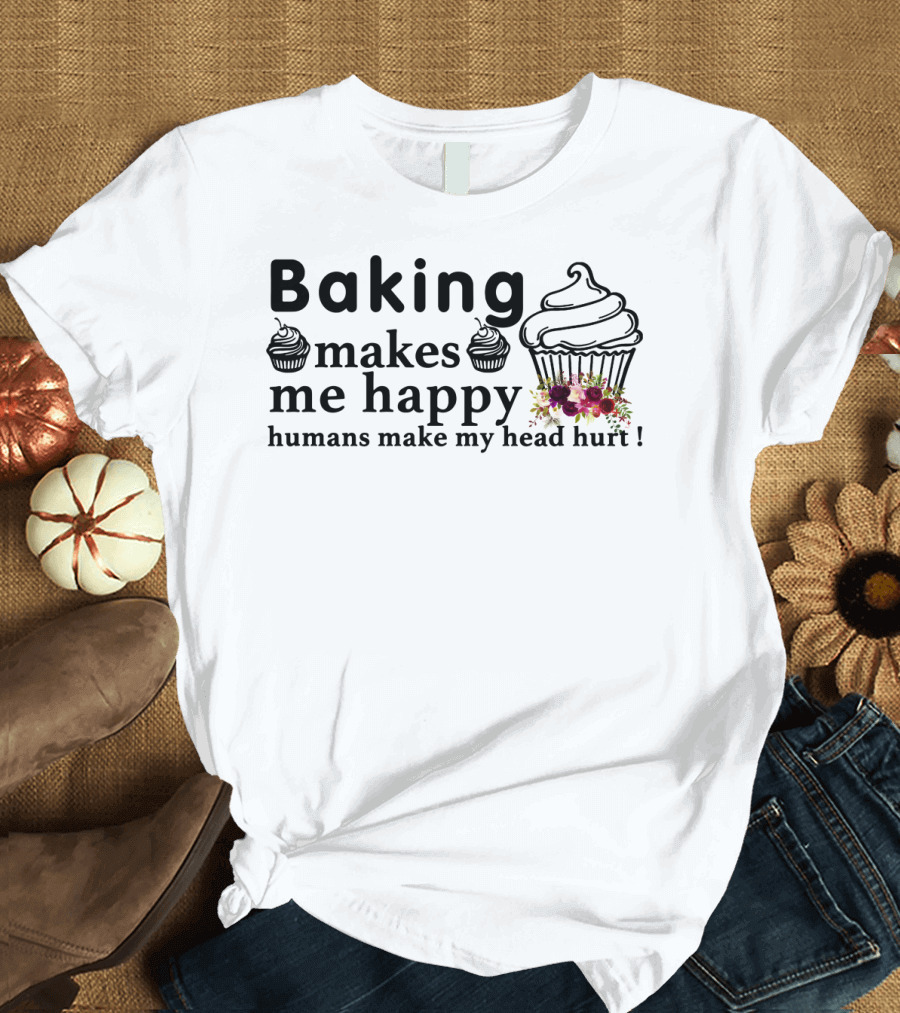 Baking Makes Me Happy Humans Make My Head Hurt Cupcakes and Flowers T-Shirt
