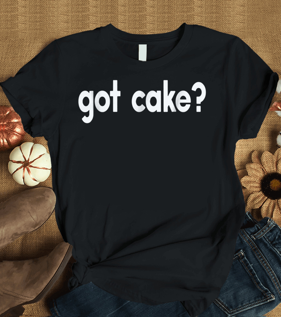 Got Cake Funny Sayings Baker Baking Sweets T-Shirt