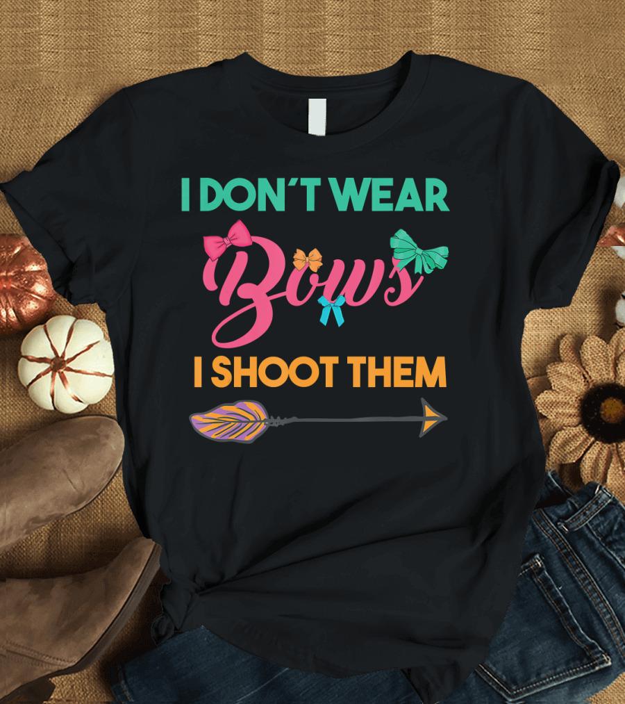I Don't Wear Bows I Shoot Them Funny Archery Arrow Bows T-Shirt