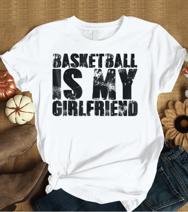 T-Shirt: Basketball Is My Girlfriend Cool Sport T-Shirt Basketball Is My Girlfriend Cool Sport T-Shirt