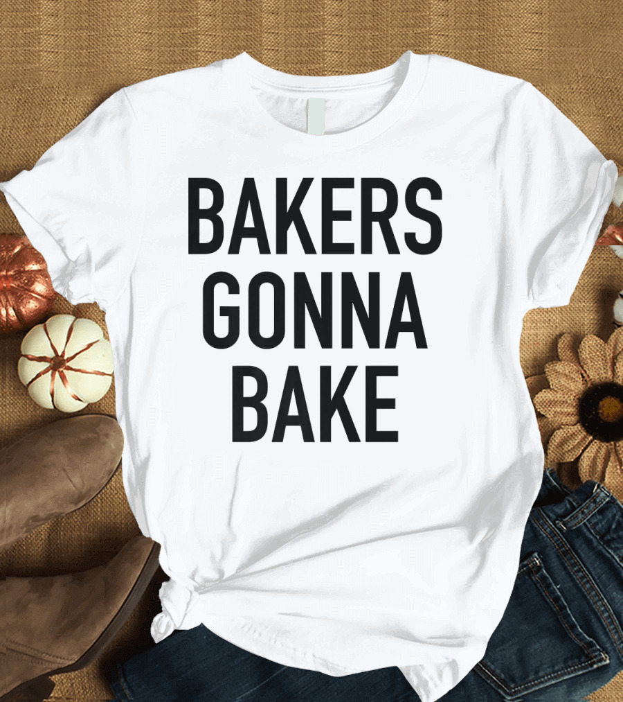 Bakers Gonna Bake Funny Baking Statement T-Shirt