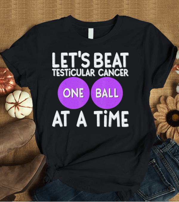 T-Shirt: LET'S BEAT TESTICULAR CANCER ONE BALL AT A TIME T-Shirt LET'S BEAT TESTICULAR CANCER ONE BALL AT A TIME T-Shirt