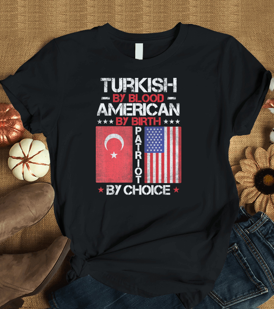 TURKISH BY BLOOD AMERICAN BY BIRTH PATRIOT BY CHOICE T-Shirt