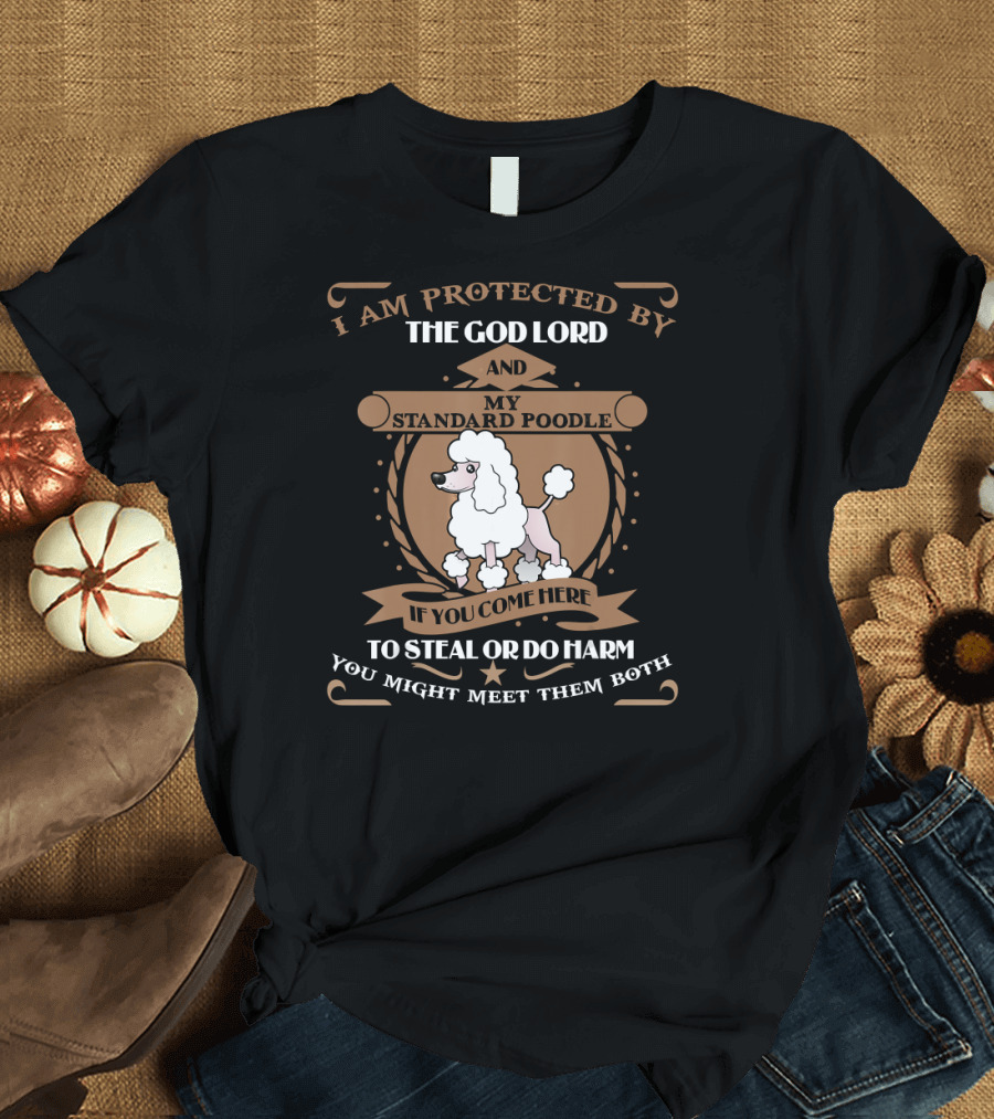 I Am Protected by the God Lord and My Standard Poodle If You Come Here to Steal or Do Harm You Might Meet Them Both T-Shirt