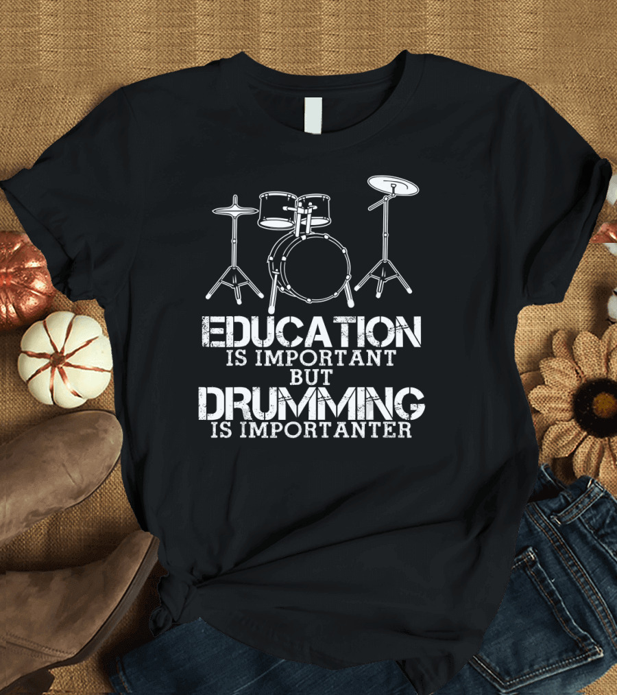 Education Is Important But Drumming Is Importanter Drum Set T-Shirt