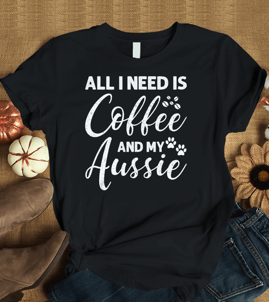 All I Need Is Coffee and My Aussie with Paw Prints and Coffee Beans T-Shirt