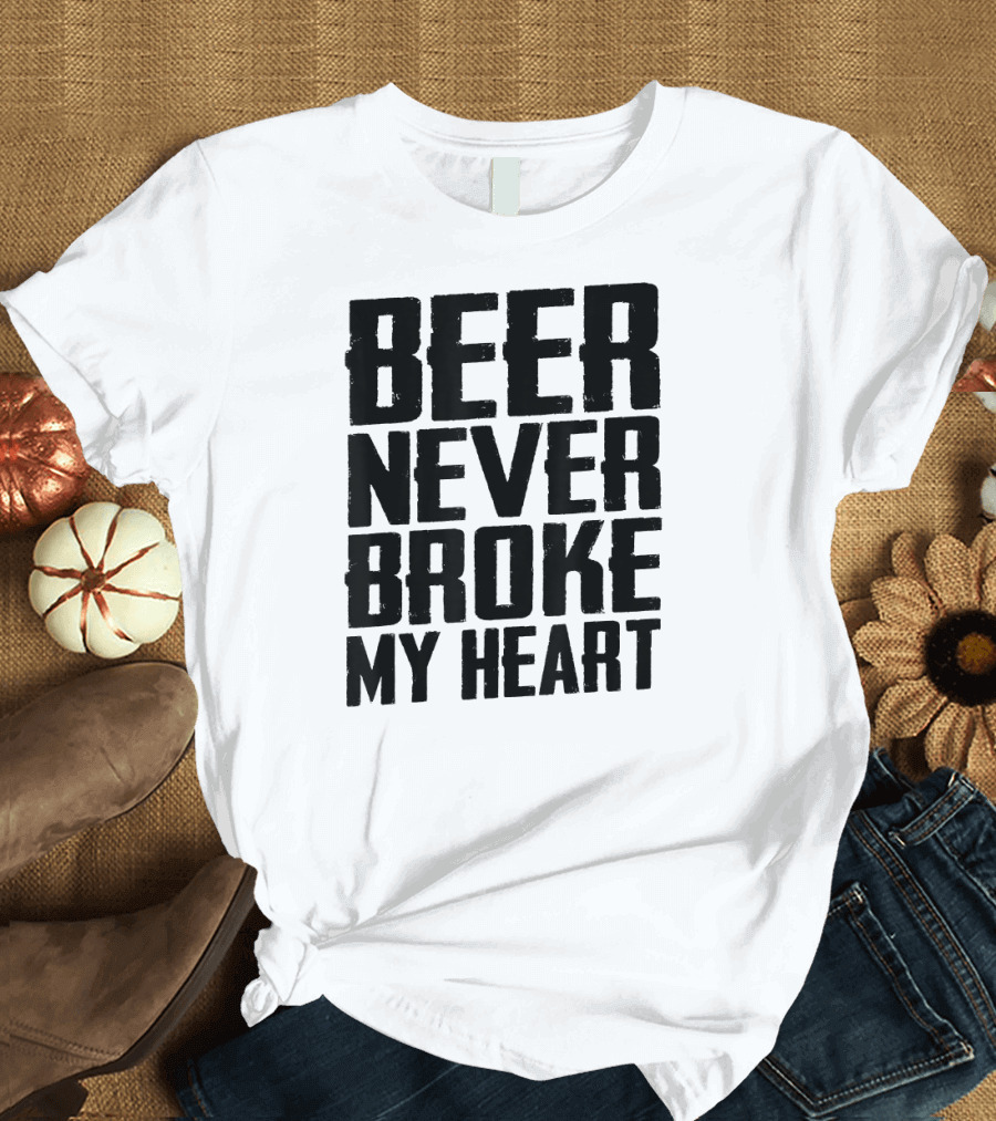 Beer Never Broke My Heart Funny Drinking T-Shirt