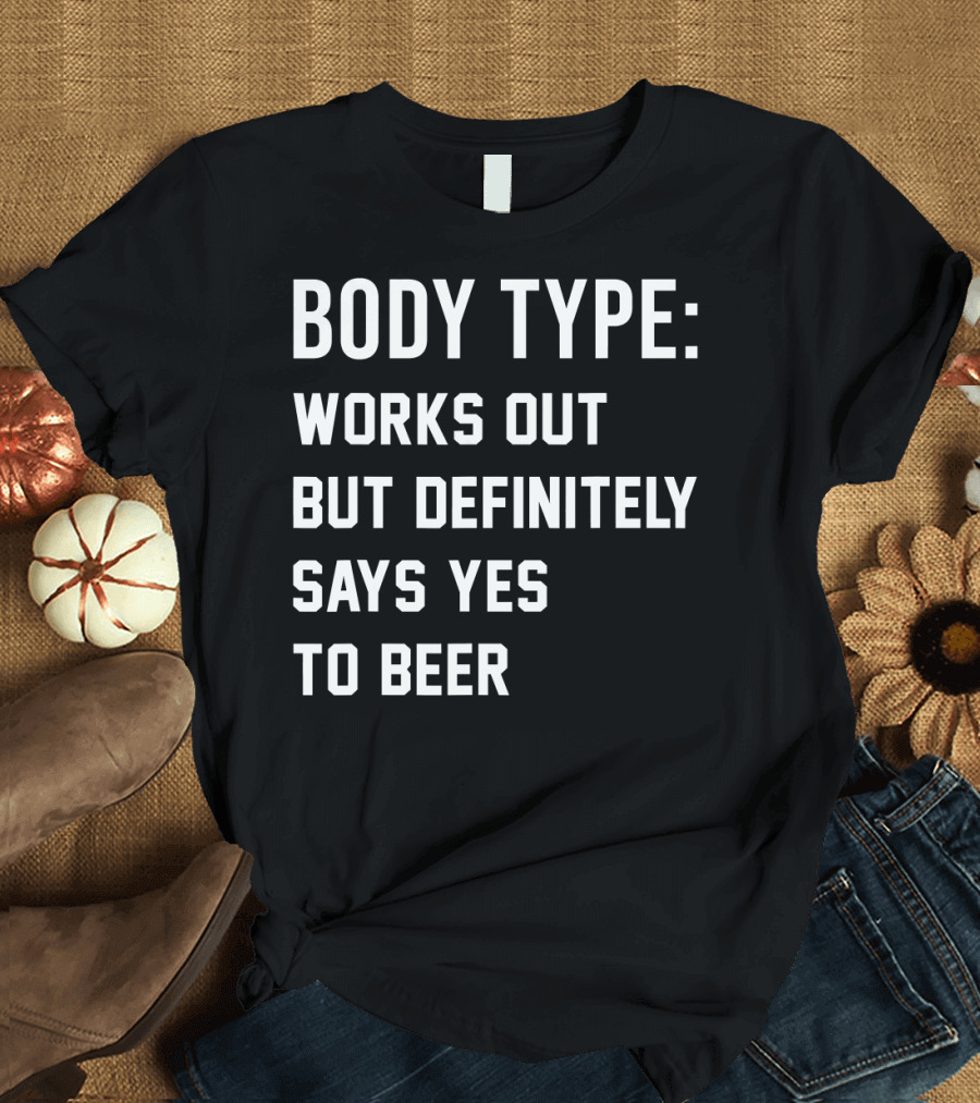 Body Type Works Out But Definitely Says Yes to Beer T-Shirt