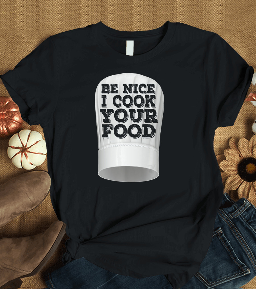 Be Nice I Cook Your Food Chef Hat T-Shirt