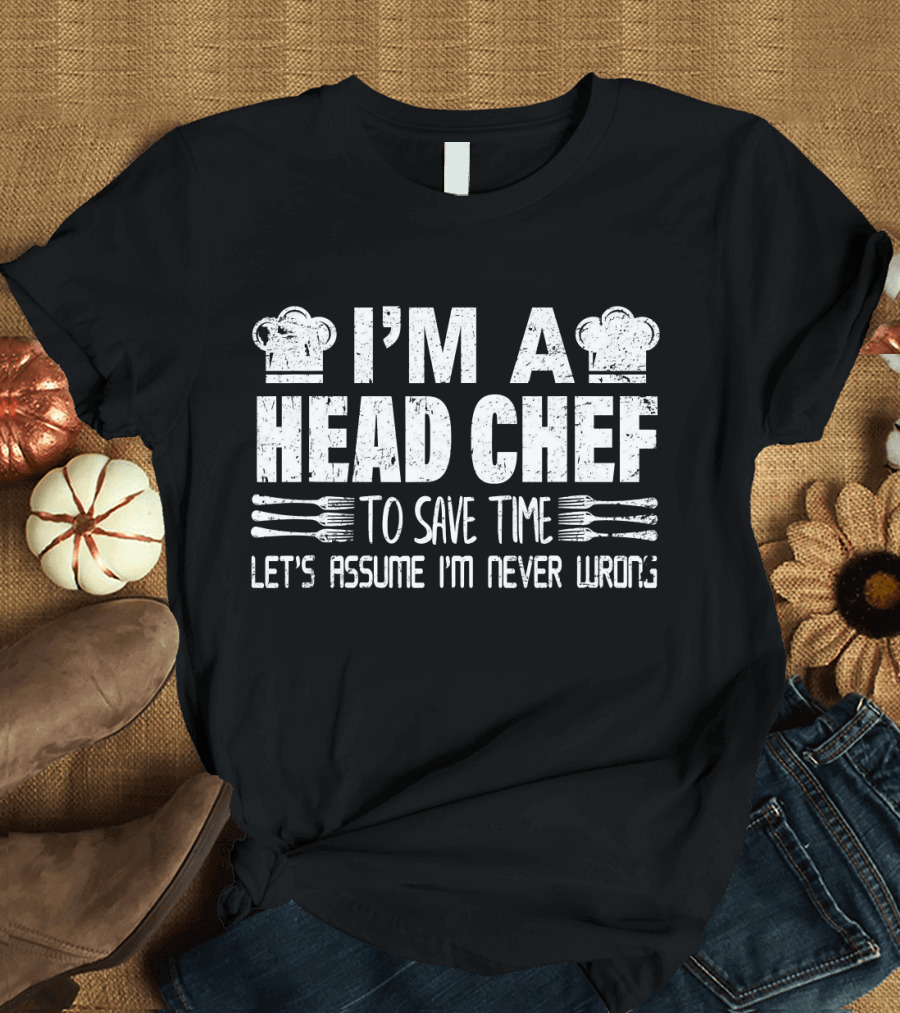 I’m a Head Chef To Save Time Let’s Assume I’m Never Wrong Chef Occupation Profession T-Shirt