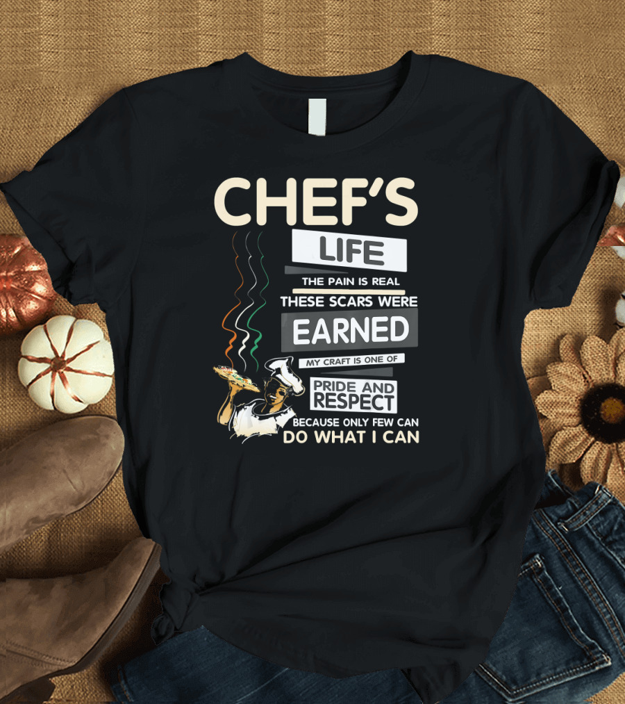 Chef's Life The Pain Is Real These Scars Were Earned My Craft Is One of Pride and Respect Because Only Few Can Do What I Can T-Shirt