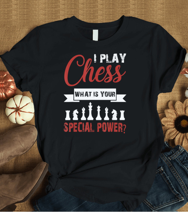 T-Shirt: I Play Chess What Is Your Special Power? T-Shirt I Play Chess What Is Your Special Power? T-Shirt