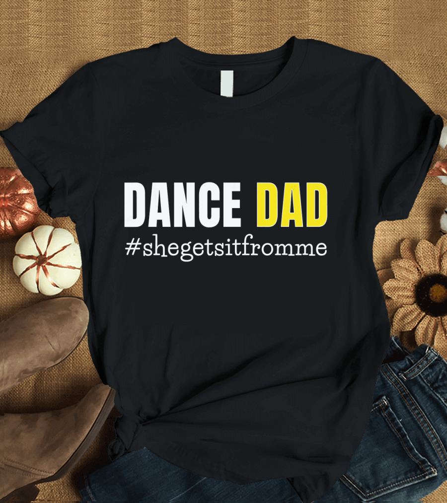 DANCE DAD #shegetsitfromme Funny Prop T-Shirt