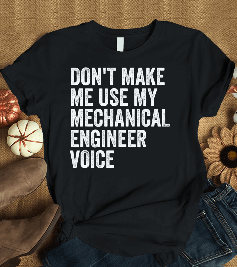 DON'T MAKE ME USE MY MECHANICAL ENGINEER VOICE T-Shirt
