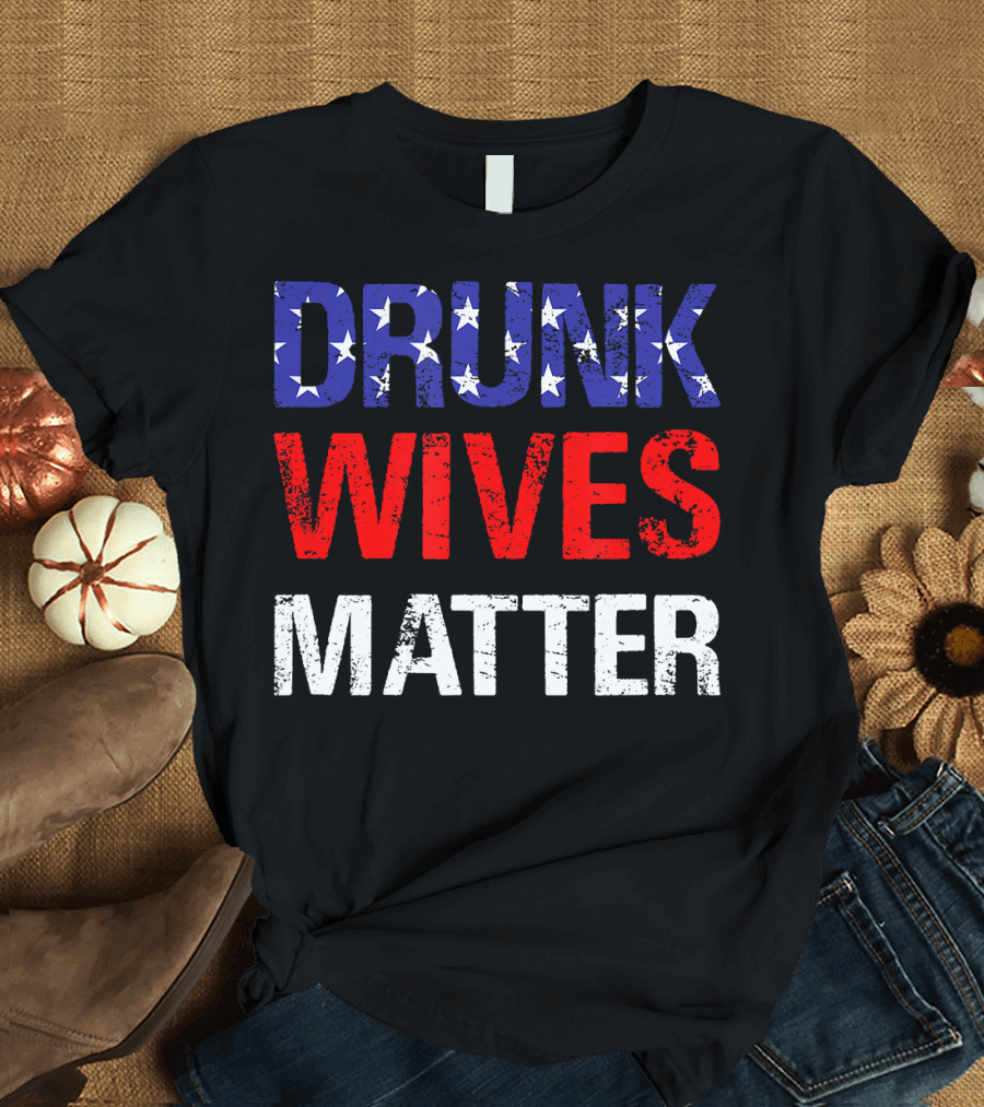 Drunk Wives Matter Stars Stripes 4th of July T-Shirt
