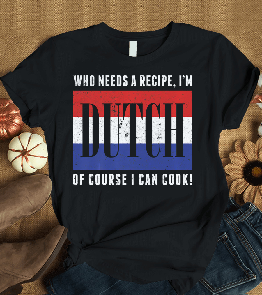 Who Needs a Recipe I'm Dutch of Course I Can Cook Flag Funny Cooking T-Shirt