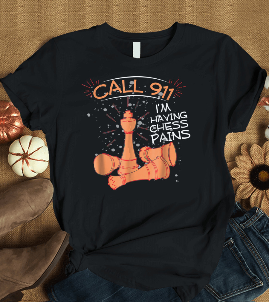 CALL 911 I'M HAVING CHESS PAINS T-Shirt