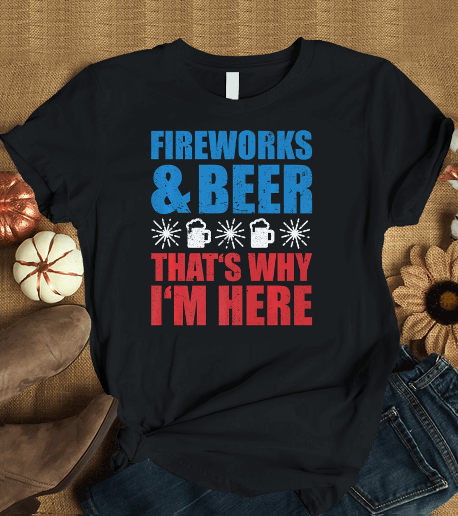 FIREWORKS AND BEER THAT'S WHY I'M HERE FUN MUGS EXPLOSIONS T-Shirt