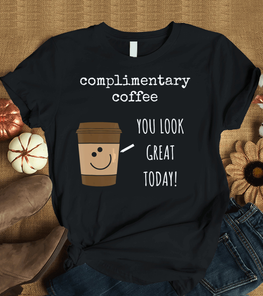 Complimentary Coffee You Look Great Today Funny Coffee Pun Cute Caffeine T-Shirt