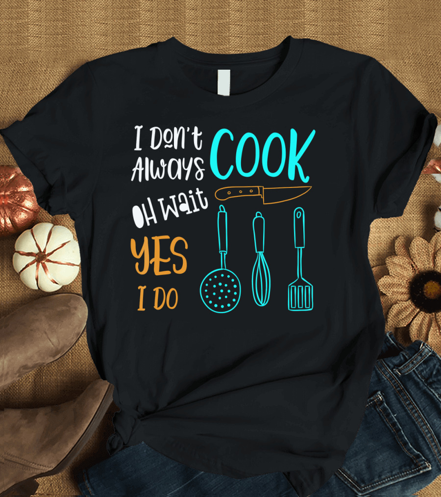 I Don't Always Cook Oh Wait Yes I Do Cooking Pun Chef Cook T-Shirt