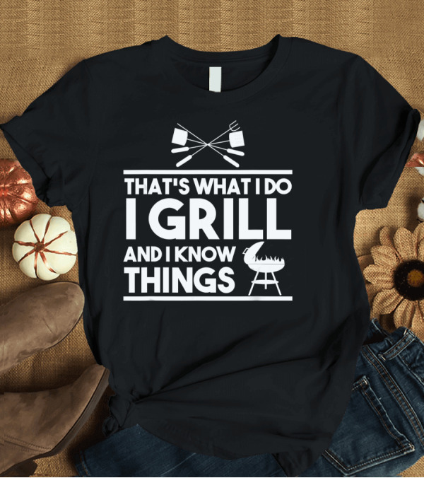 T-Shirt: That's What I Do I Grill and I Know Things BBQ Cooking T-Shirt That's What I Do I Grill and I Know Things BBQ Cooking T-Shirt