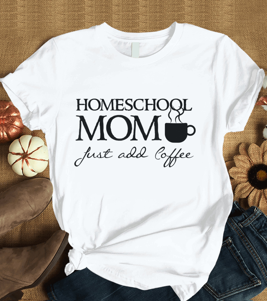 Homeschool Mom Just Add Coffee T-Shirt