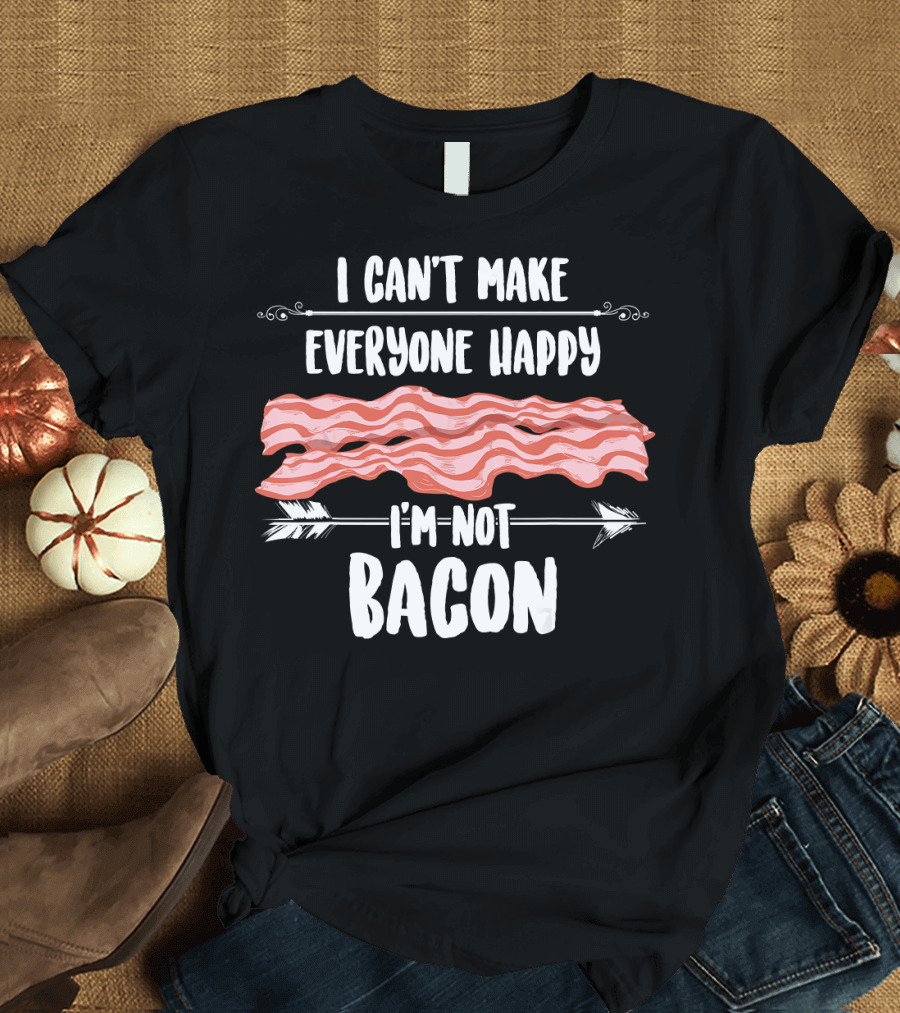 I Can't Make Everyone Happy I'm Not Bacon T-Shirt