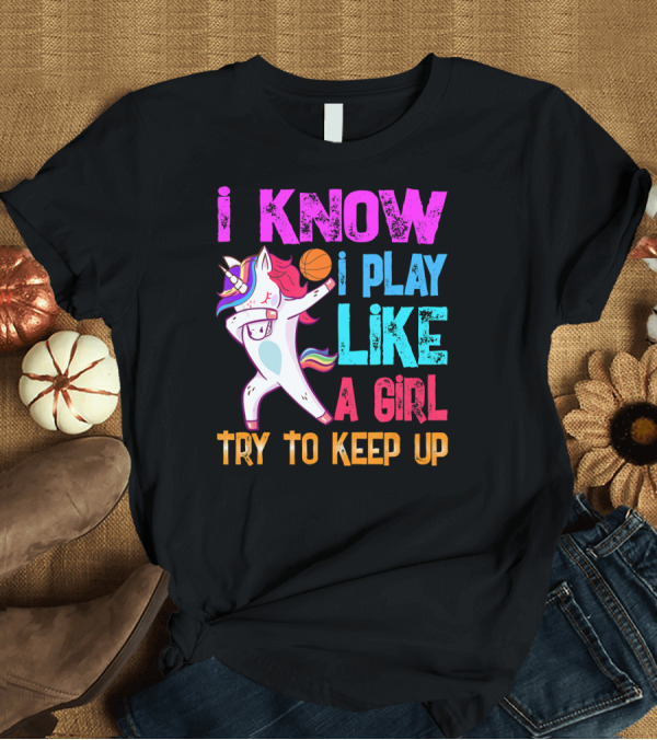 T-Shirt: I Know I Play Like a Girl Unicorn Basketball Try to Keep Up T-Shirt I Know I Play Like a Girl Unicorn Basketball Try to Keep Up T-Shirt