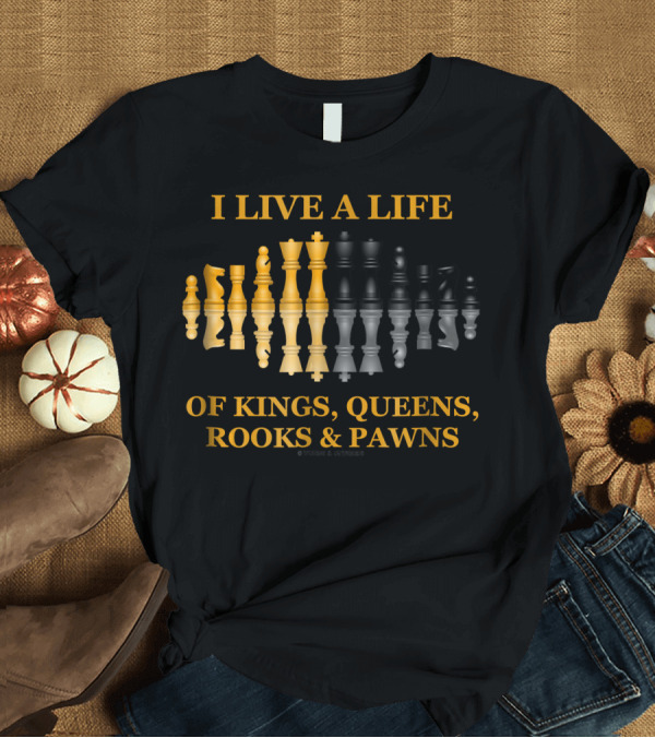T-Shirt: I Live A Life Of Kings Queens Rooks and Pawns T-Shirt I Live A Life Of Kings Queens Rooks and Pawns T-Shirt