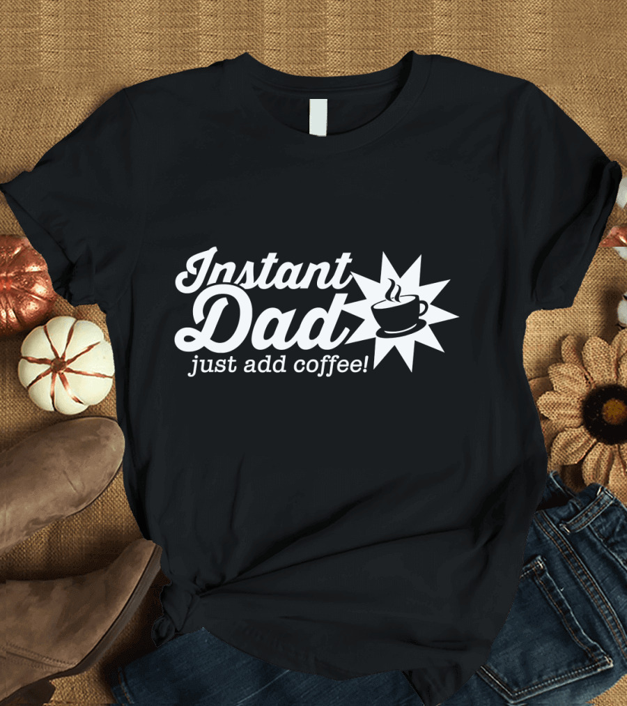 Instant Dad Just Add Coffee with Steaming Cup T-Shirt