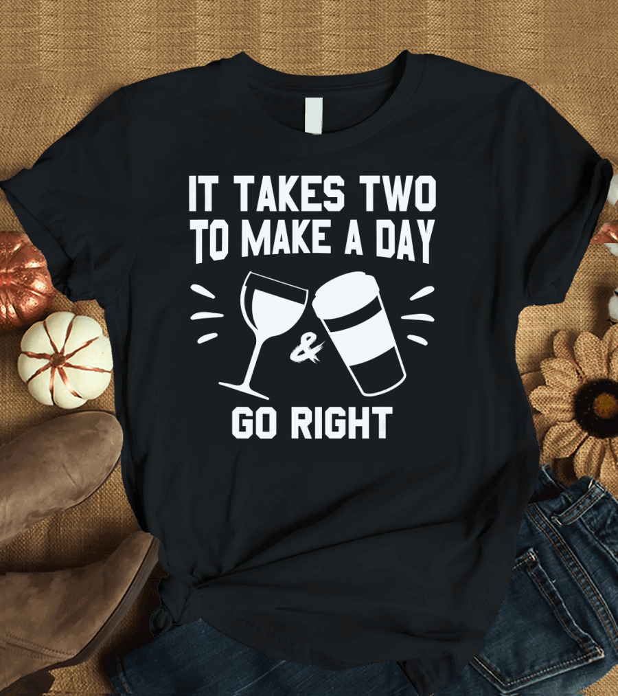 It Takes Two To Make A Day Go Right Coffee Wine Cup T-Shirt