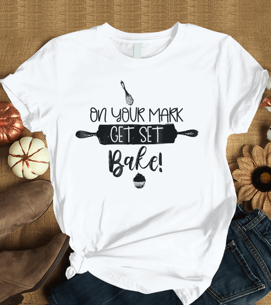 On Your Mark Get Set Bake Baking Fan Whisk Rolling Pin Cupcake T-Shirt