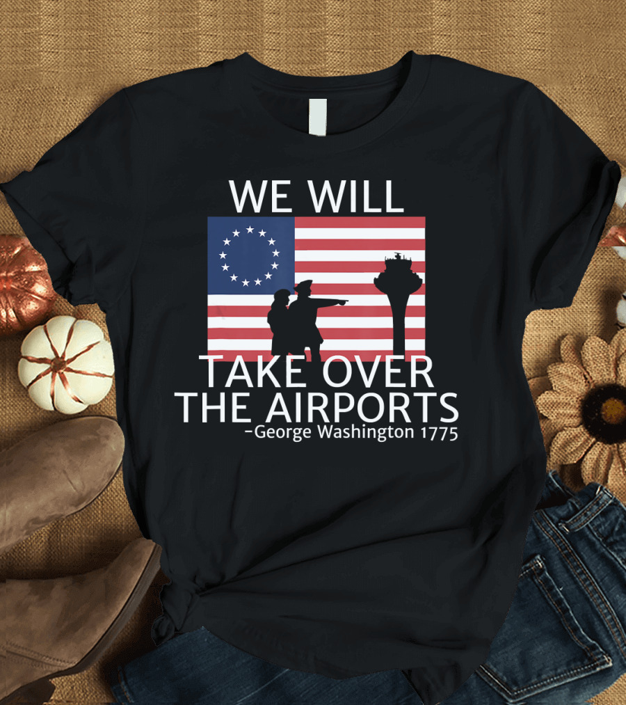 We Will Take Over the Airports George Washington 1775 T-Shirt