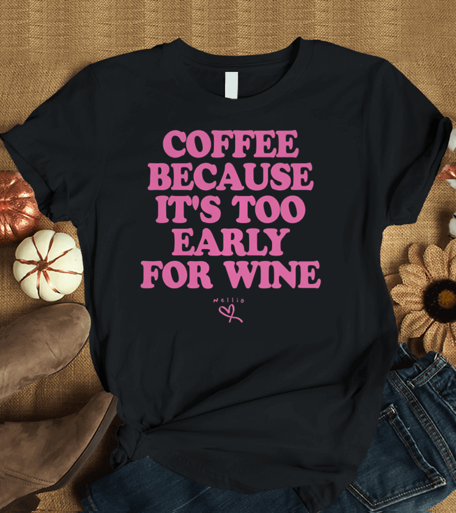 Coffee Because It's Too Early for Wine Nellie T-Shirt