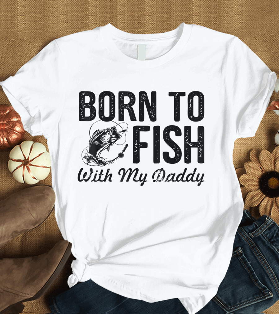 Born To Fish With My Daddy Fishing Lovers T-Shirt