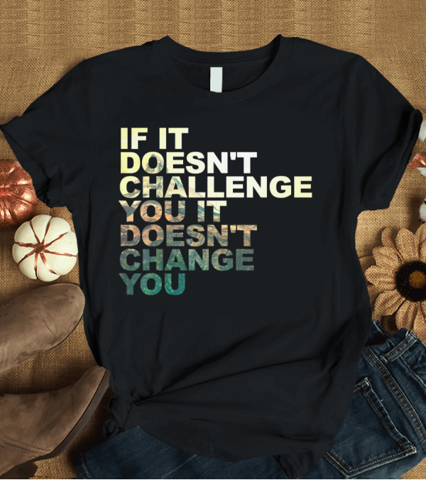 T-Shirt: If It Doesn't Challenge You It Doesn't Change You Motivational Quote Exe T-Shirt If It Doesn't Challenge You It Doesn't Change You Motivational Quote Exe T-Shirt