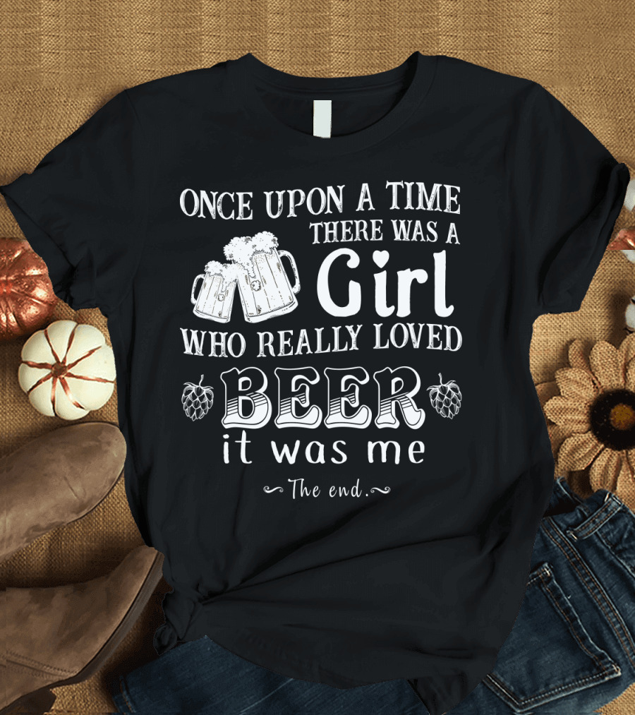 Once Upon A Time There Was A Girl Who Really Loved Beer It Was Me The End T-Shirt