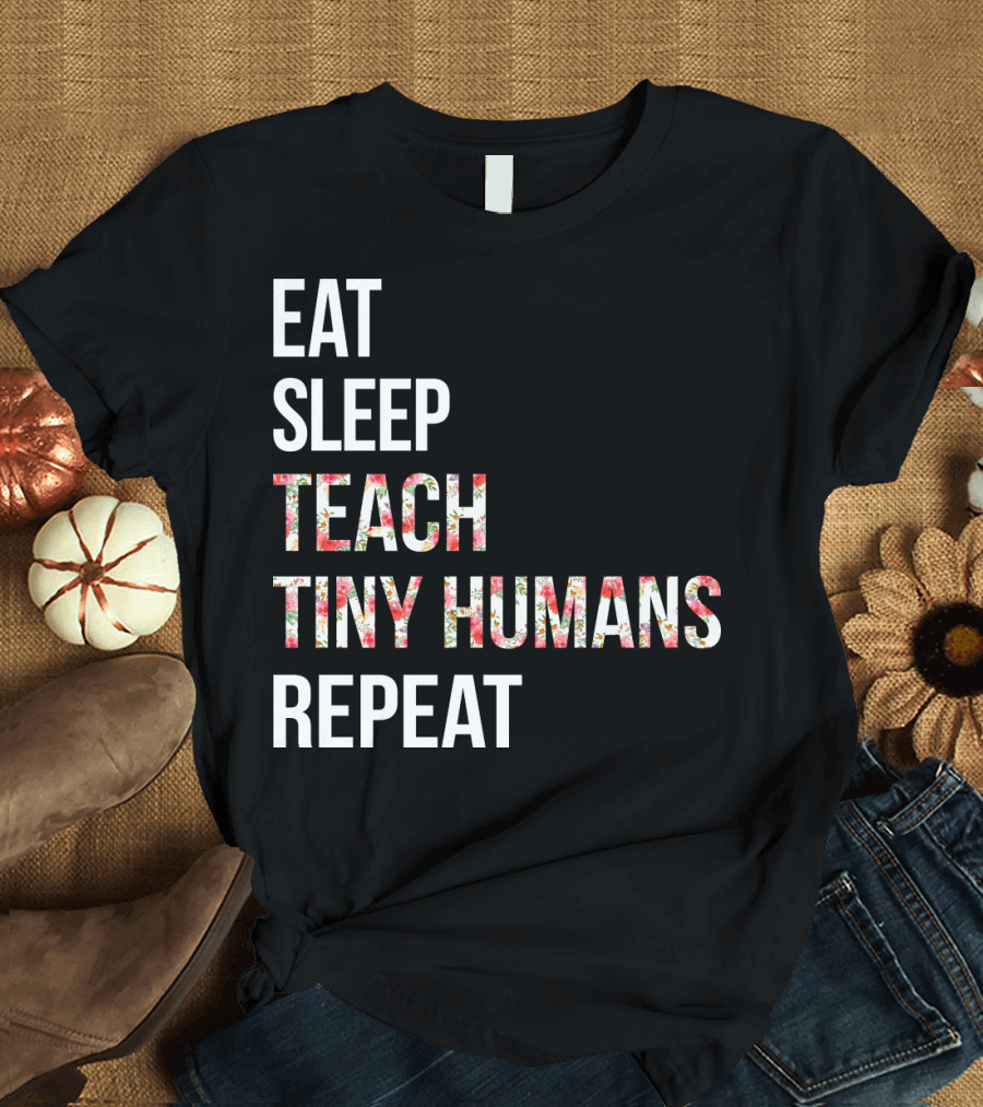 Eat Sleep Teach Tiny Humans Repeat T-Shirt