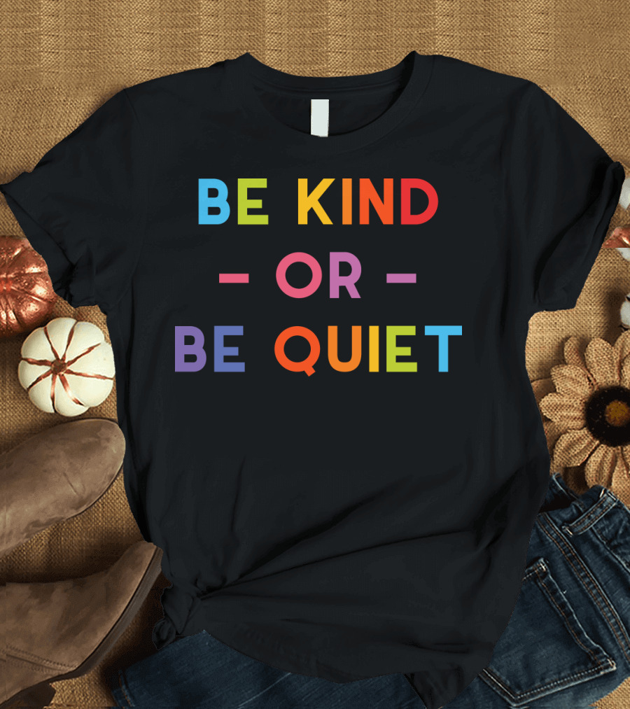 Be Kind Or Be Quiet T-Shirt