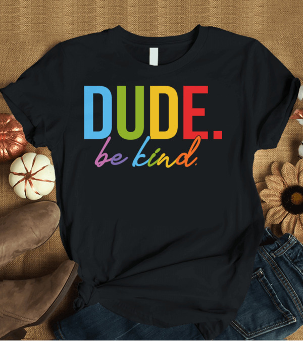 T-Shirt: DUDE Be Kind Rainbow Letters T-Shirt DUDE Be Kind Rainbow Letters T-Shirt