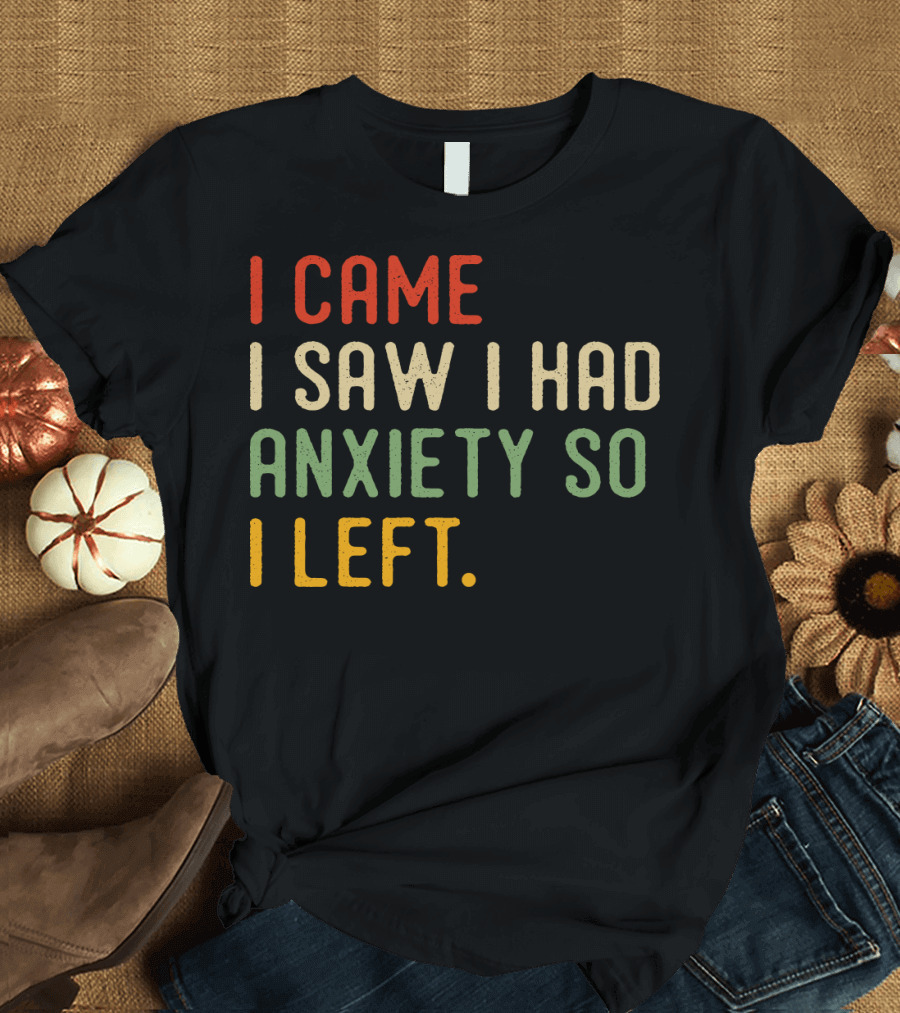 I Came I Saw I Had Anxiety So I Left T-Shirt