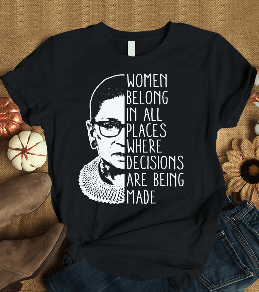 Women Belong in All Places Where Decisions Are Being Made T-Shirt