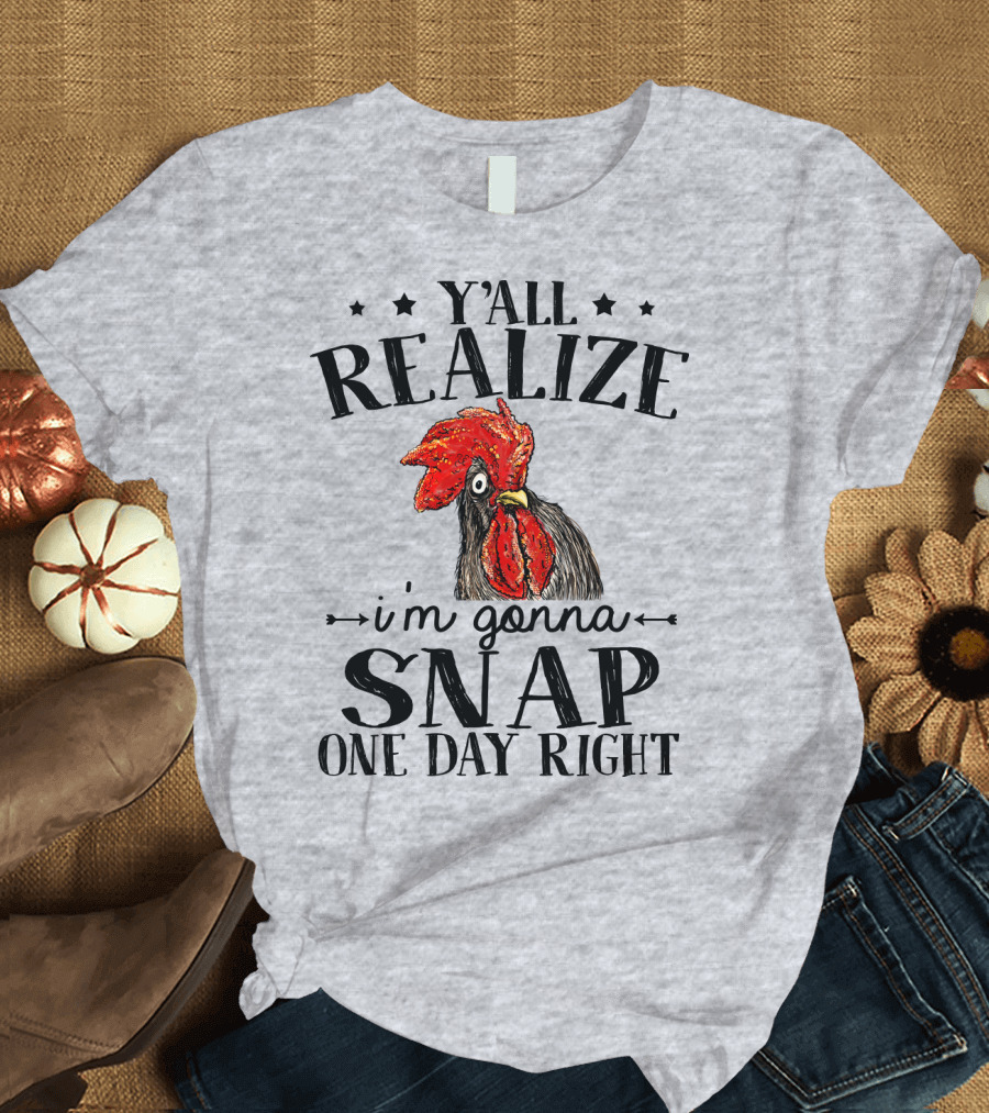 Y'all Realize I'm Gonna Snap One Day Right Chicken T-Shirt