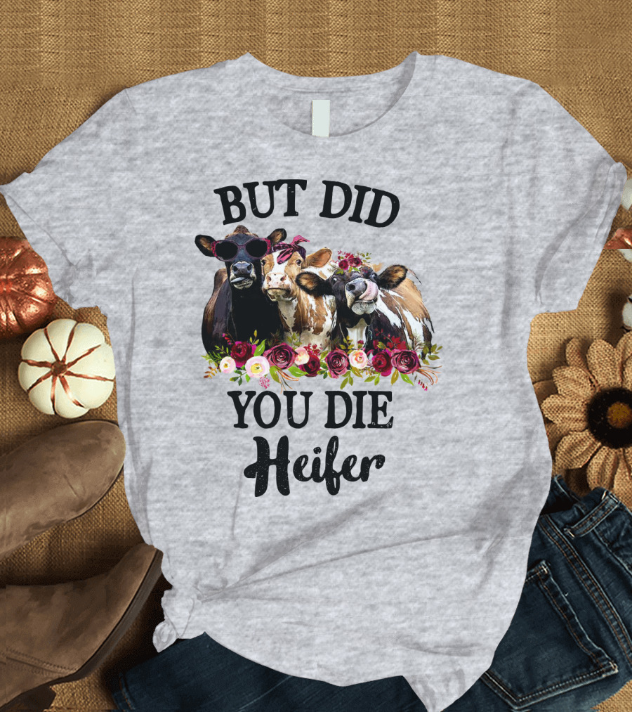 BUT DID YOU DIE HEIFER COWS WITH FLOWERS AND SUNGLASSES T-Shirt