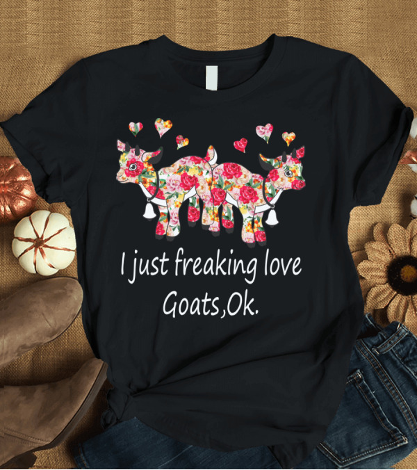 T-Shirt: I Just Freaking Love Goats Ok Floral Print T-Shirt I Just Freaking Love Goats Ok Floral Print T-Shirt