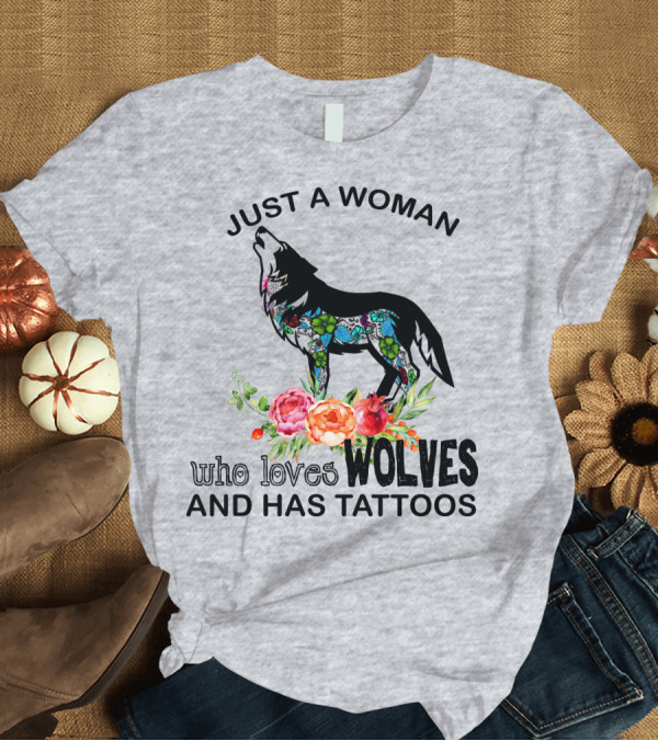T-Shirt: Just a Woman Who Loves Wolves and Has Tattoos T-Shirt Just a Woman Who Loves Wolves and Has Tattoos T-Shirt