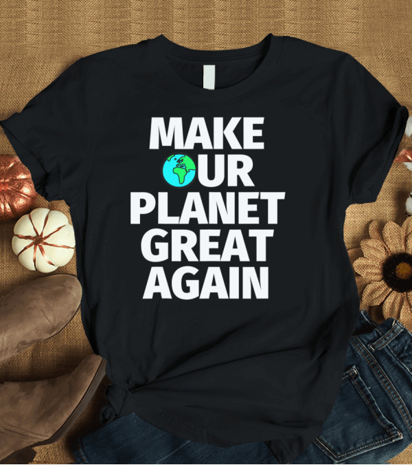 T-Shirt: MAKE OUR PLANET GREAT AGAIN Earth T-Shirt MAKE OUR PLANET GREAT AGAIN Earth T-Shirt