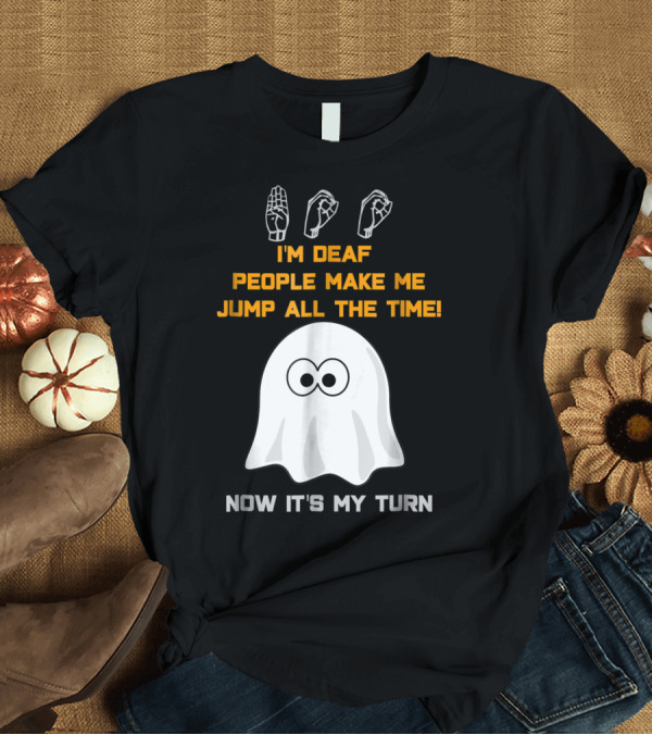 T-Shirt: I'm Deaf People Make Me Jump All The Time Now It's My Turn Ghost ASL Halloween T-Shirt I'm Deaf People Make Me Jump All The Time Now It's My Turn Ghost ASL Halloween T-Shirt