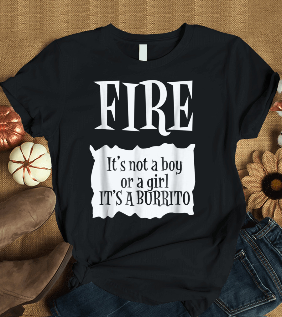 FIRE It's Not a Boy or a Girl It's a Burrito T-Shirt