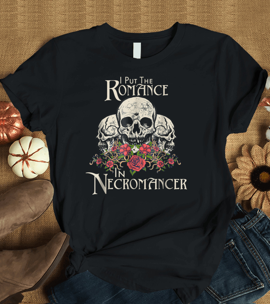 I Put the Romance in Necromancer with Undead Skulls and Halloween Florals T-Shirt